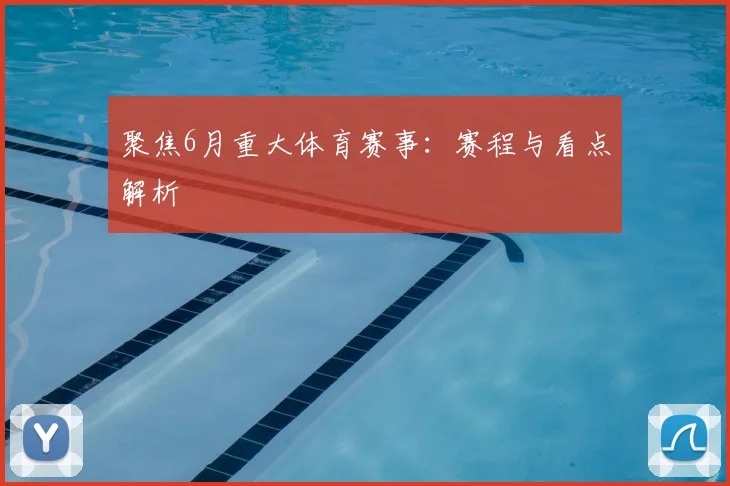 聚焦6月重大体育赛事：赛程与看点解析