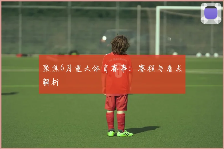 聚焦6月重大体育赛事：赛程与看点解析