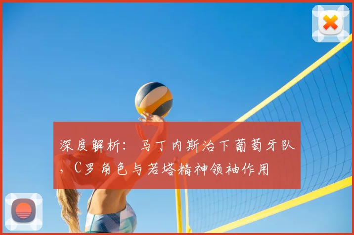 深度解析：马丁内斯治下葡萄牙队，C罗角色与若塔精神领袖作用