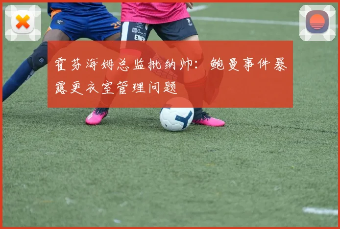 霍芬海姆总监批纳帅:鲍曼事件暴露更衣室管理问题