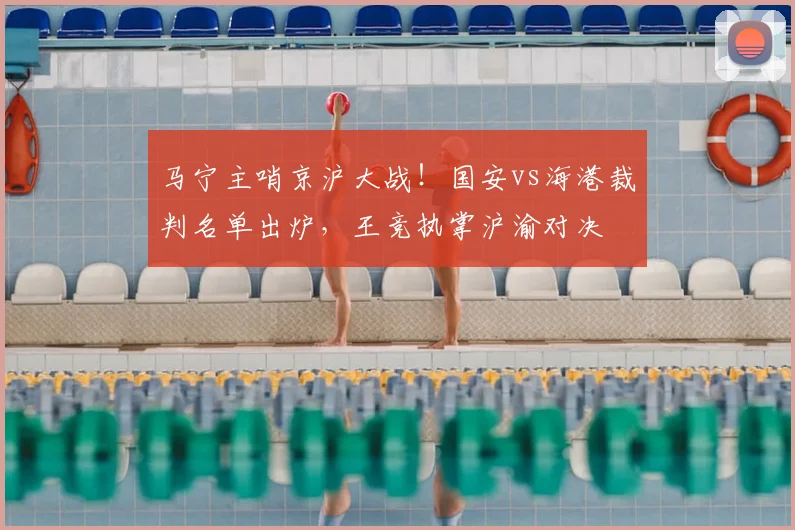 马宁主哨京沪大战!国安vs海港裁判名单出炉,王竞执掌沪渝对决