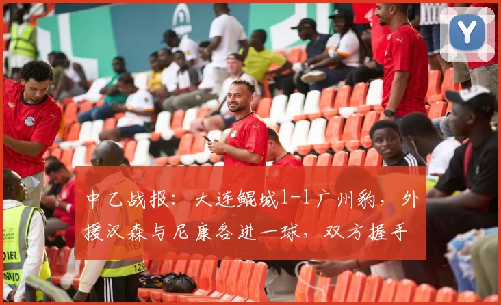中乙战报：大连鲲城1-1广州豹，外援汉森与尼康各进一球，双方握手言和