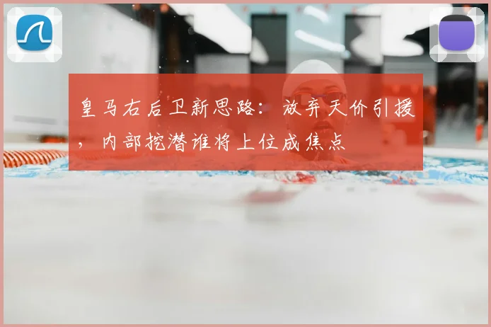 皇马右后卫新思路：放弃天价引援，内部挖潜谁将上位成焦点