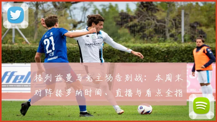 格列兹曼马竞主场告别战：本周末对阵赫罗纳时间、直播与看点全指南